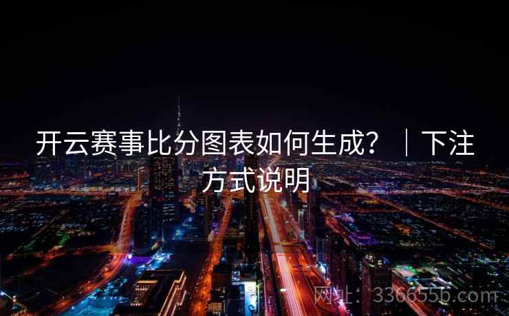 开云赛事比分图表如何生成？｜下注方式说明  第2张