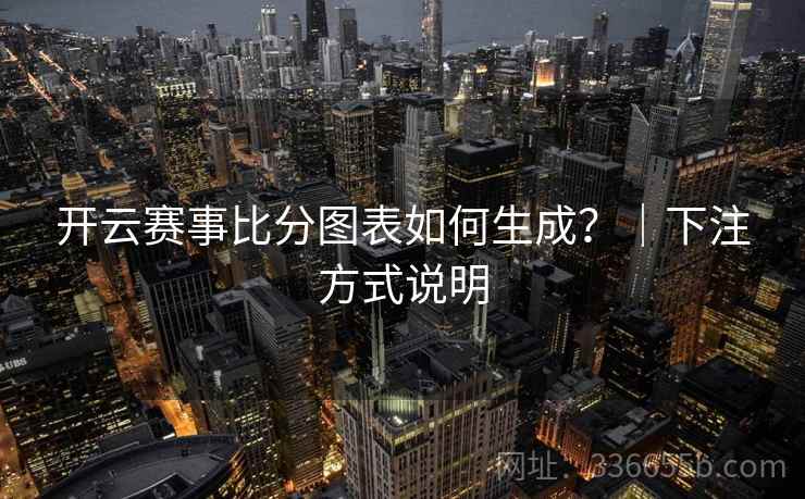 开云赛事比分图表如何生成？｜下注方式说明