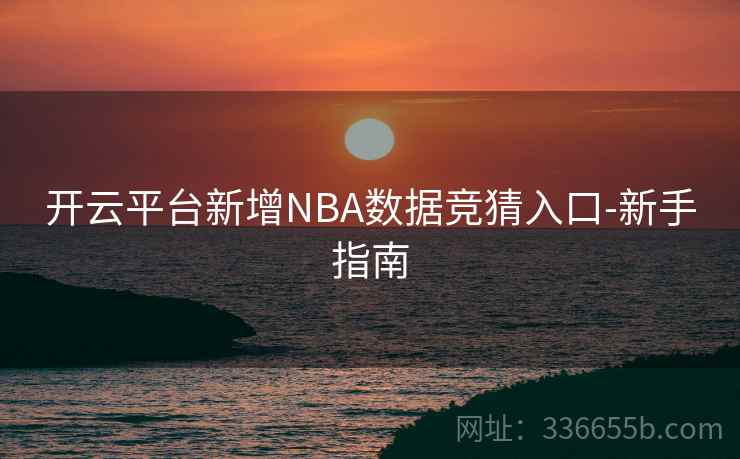 开云平台新增NBA数据竞猜入口-新手指南  第2张