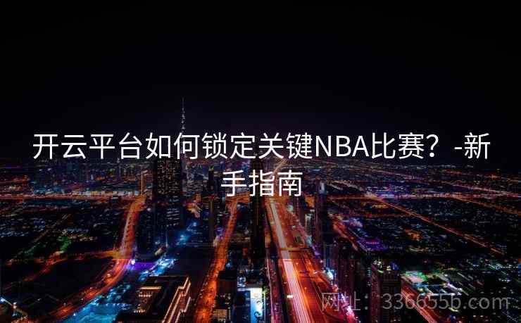 开云平台如何锁定关键NBA比赛？-新手指南