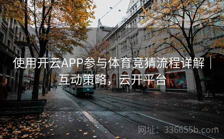 使用开云APP参与体育竞猜流程详解｜互动策略，云开平台