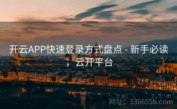 开云APP快速登录方式盘点 - 新手必读，云开平台