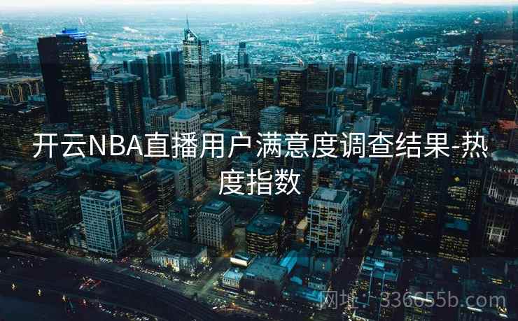 开云NBA直播用户满意度调查结果-热度指数