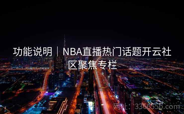 功能说明|NBA直播热门话题开云社区聚焦专栏