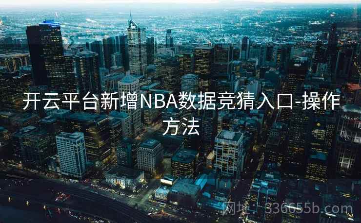 开云平台新增NBA数据竞猜入口-操作方法