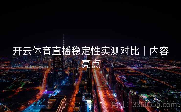 开云体育直播稳定性实测对比｜内容亮点