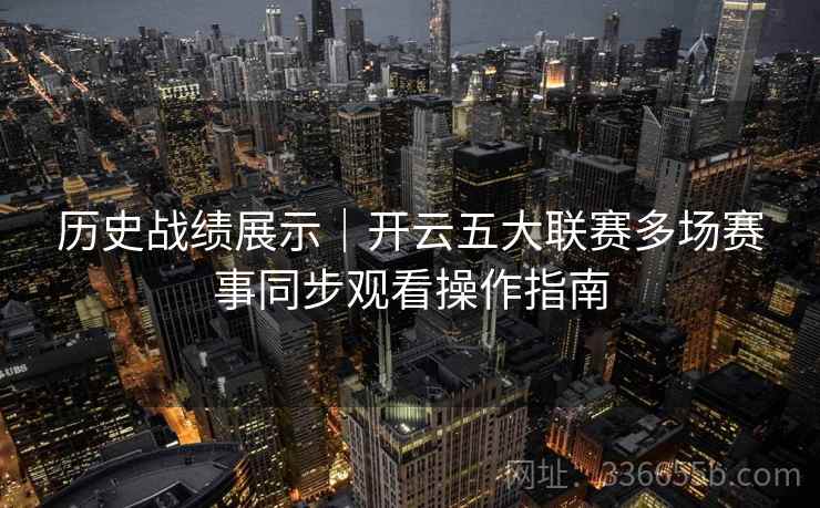 历史战绩展示|开云五大联赛多场赛事同步观看操作指南 第2张 历史战绩展示|开云五大联赛多场赛事同步观看操作指南 第2张