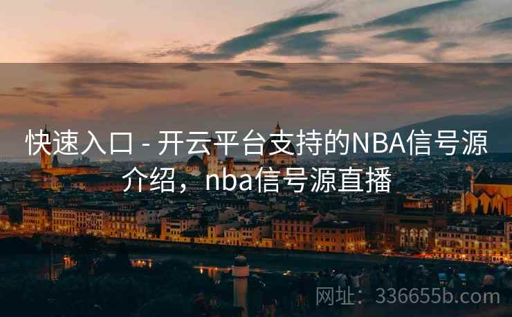 快速入口 - 开云平台支持的NBA信号源介绍，nba信号源直播