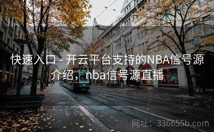 快速入口 - 开云平台支持的NBA信号源介绍，nba信号源直播