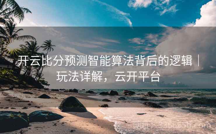 开云比分预测智能算法背后的逻辑｜玩法详解，云开平台
