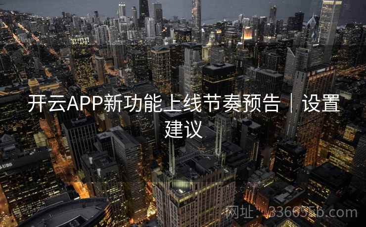 开云APP新功能上线节奏预告|设置建议