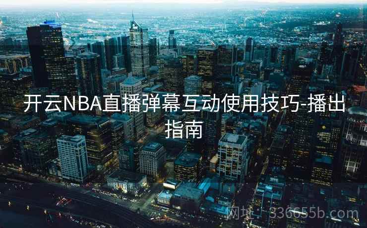 开云NBA直播弹幕互动使用技巧-播出指南