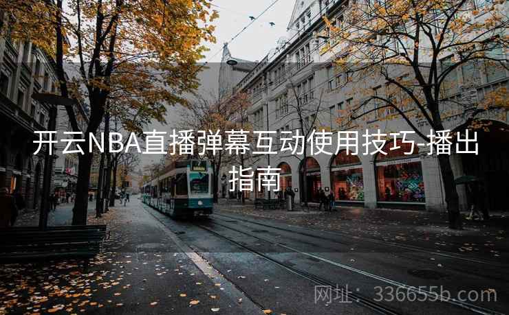 开云NBA直播弹幕互动使用技巧-播出指南