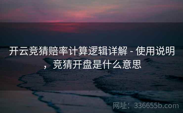 开云竞猜赔率计算逻辑详解 - 使用说明,竞猜开盘是什么意思