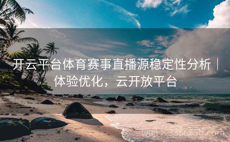 开云平台体育赛事直播源稳定性分析｜体验优化，云开放平台
