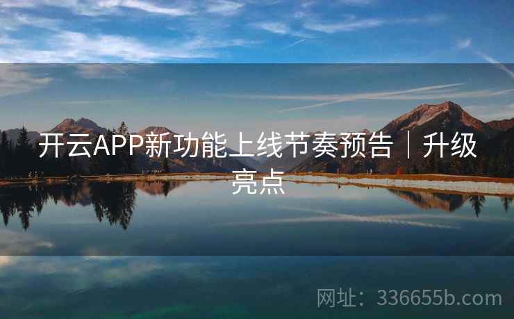 开云APP新功能上线节奏预告|升级亮点