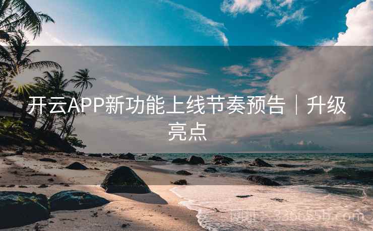 开云APP新功能上线节奏预告|升级亮点