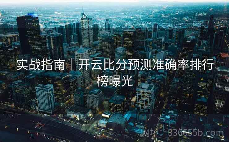 实战指南｜开云比分预测准确率排行榜曝光  第2张