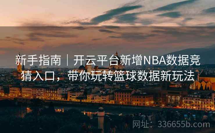 新手指南｜开云平台新增NBA数据竞猜入口，带你玩转篮球数据新玩法