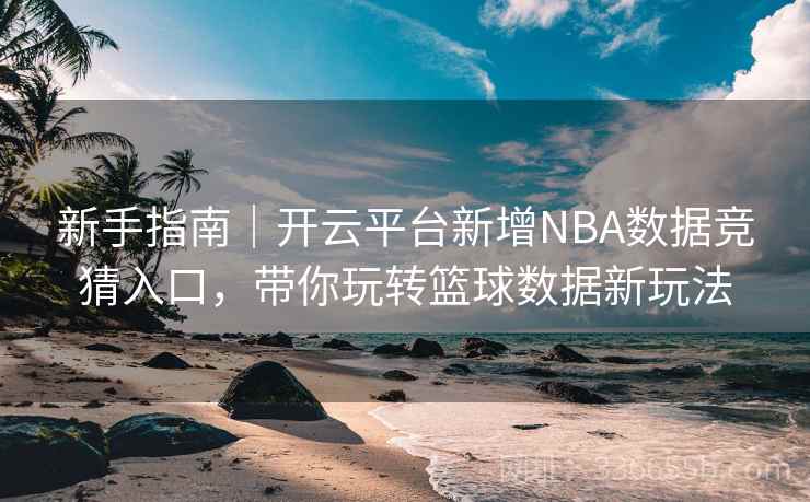 新手指南｜开云平台新增NBA数据竞猜入口，带你玩转篮球数据新玩法