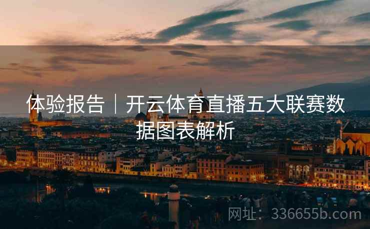 体验报告|开云体育直播五大联赛数据图表解析 第2张 体验报告|开云体育直播五大联赛数据图表解析 第2张