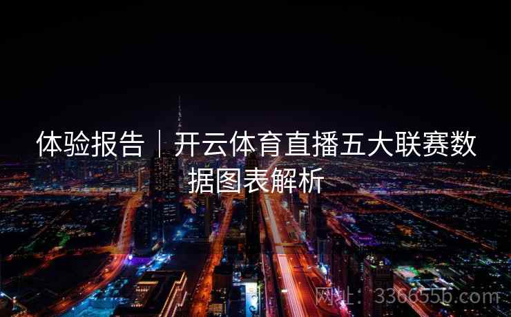 体验报告|开云体育直播五大联赛数据图表解析 第1张 体验报告|开云体育直播五大联赛数据图表解析 第1张