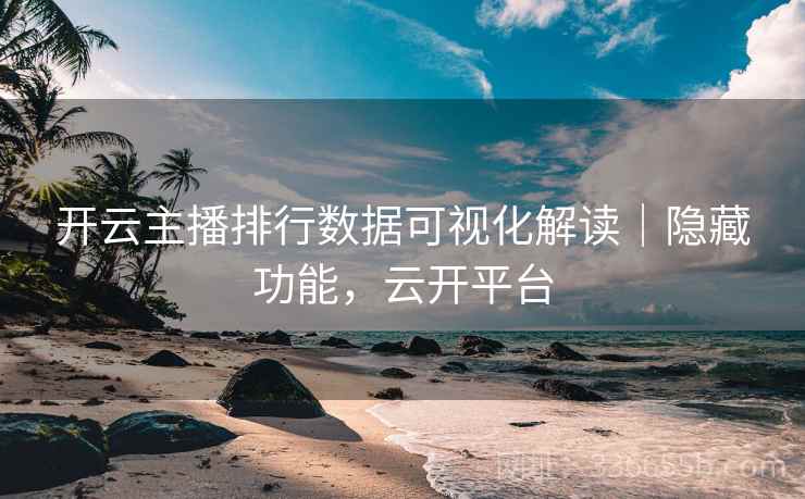开云主播排行数据可视化解读|隐藏功能,云开平台