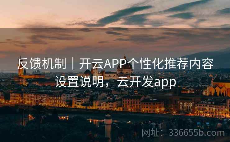 反馈机制｜开云APP个性化推荐内容设置说明，云开发app
