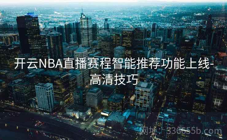 开云NBA直播赛程智能推荐功能上线-高清技巧