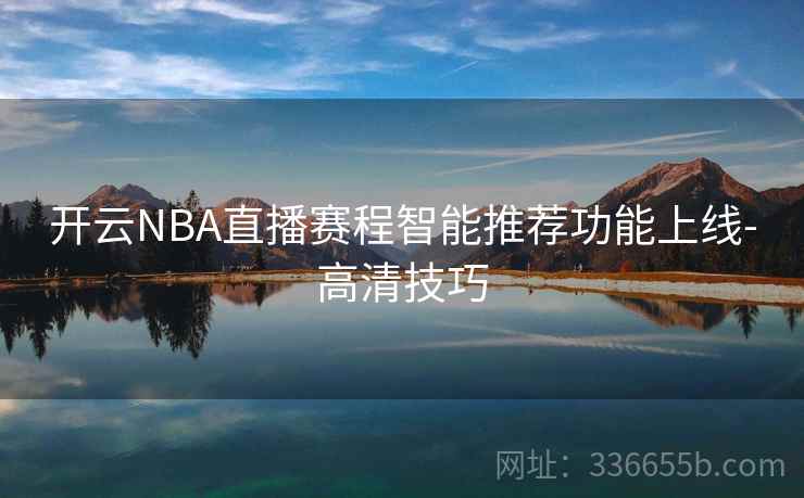 开云NBA直播赛程智能推荐功能上线-高清技巧