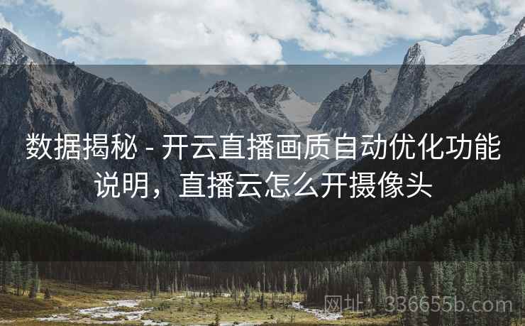 数据揭秘 - 开云直播画质自动优化功能说明，直播云怎么开摄像头