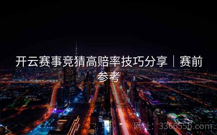 开云赛事竞猜高赔率技巧分享｜赛前参考