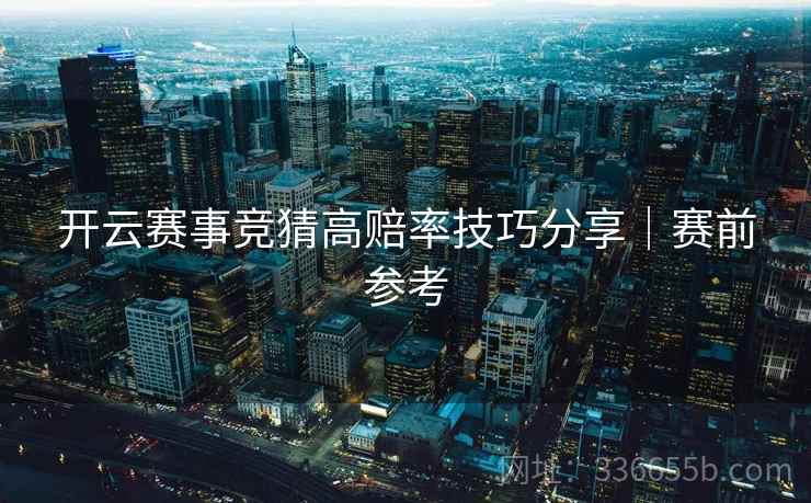 开云赛事竞猜高赔率技巧分享｜赛前参考