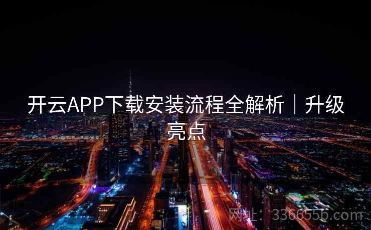 开云APP下载安装流程全解析|升级亮点
