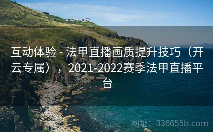 互动体验 - 法甲直播画质提升技巧（开云专属），2021-2022赛季法甲直播平台