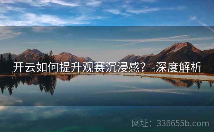 开云如何提升观赛沉浸感?-深度解析
