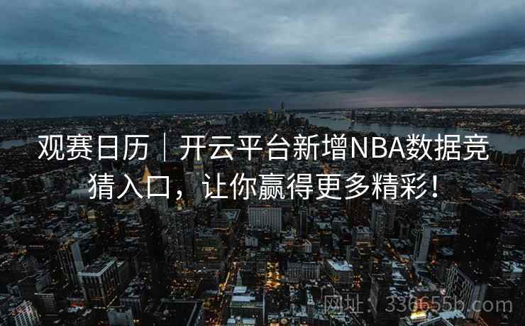 观赛日历|开云平台新增NBA数据竞猜入口,让你赢得更多精彩!