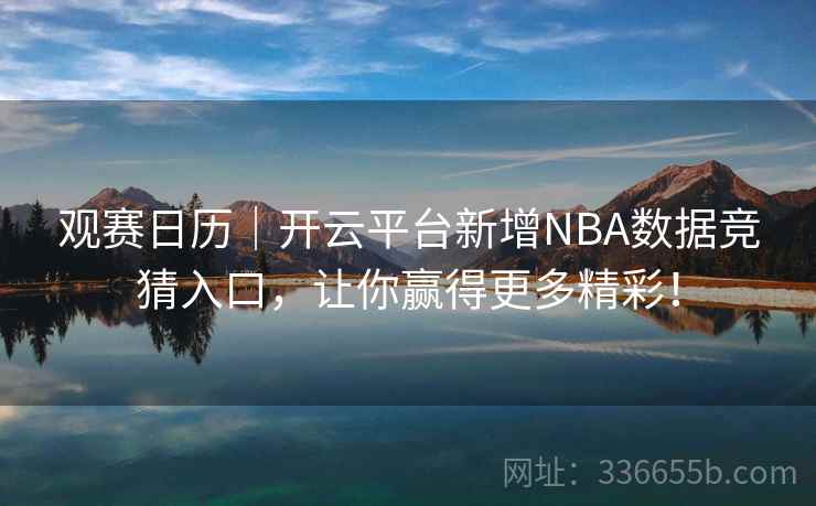 观赛日历|开云平台新增NBA数据竞猜入口,让你赢得更多精彩!