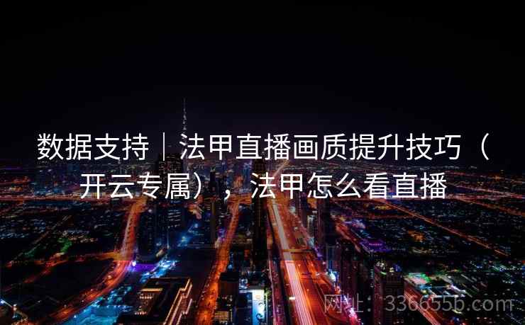 数据支持｜法甲直播画质提升技巧（开云专属），法甲怎么看直播
