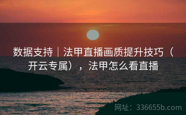 数据支持｜法甲直播画质提升技巧（开云专属），法甲怎么看直播