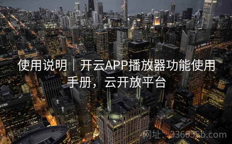 使用说明|开云APP播放器功能使用手册,云开放平台