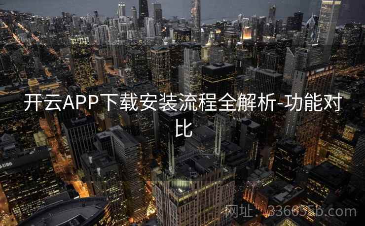 开云APP下载安装流程全解析-功能对比