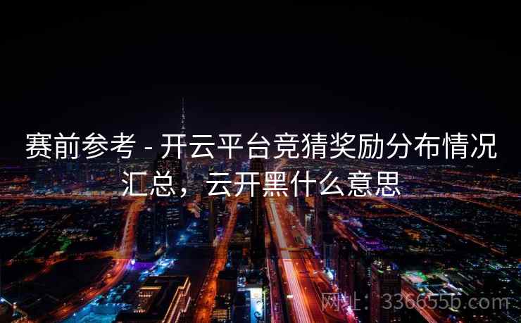 赛前参考 - 开云平台竞猜奖励分布情况汇总,云开黑什么意思