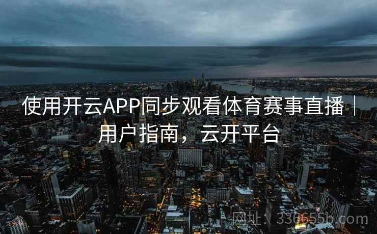 使用开云APP同步观看体育赛事直播｜用户指南，云开平台