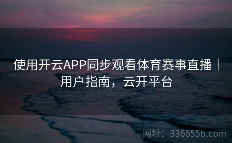 使用开云APP同步观看体育赛事直播｜用户指南，云开平台