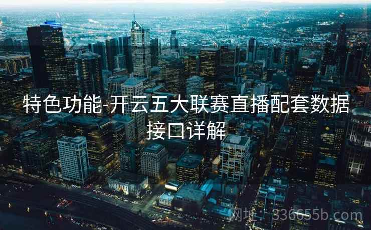 特色功能-开云五大联赛直播配套数据接口详解