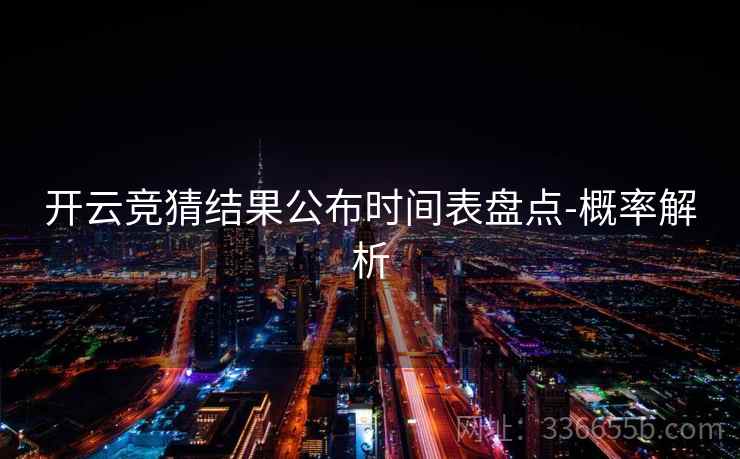 开云竞猜结果公布时间表盘点-概率解析