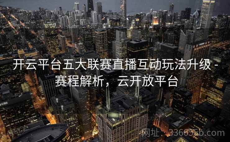 开云平台五大联赛直播互动玩法升级 - 赛程解析，云开放平台