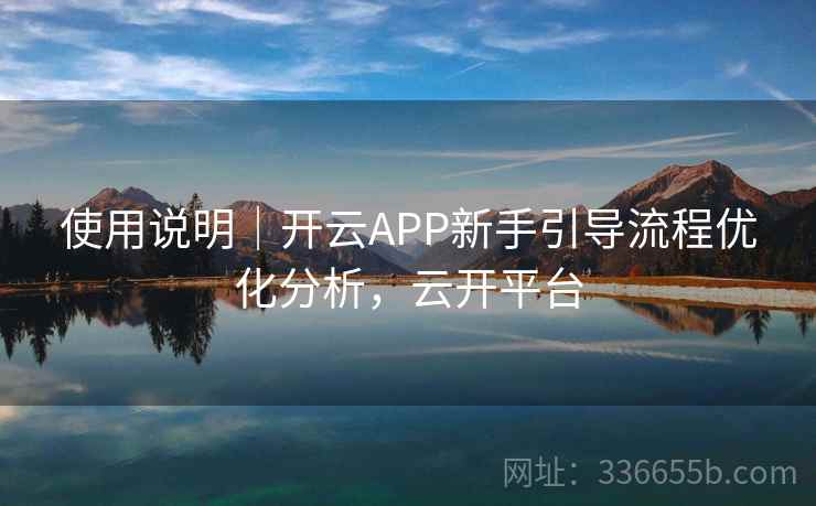使用说明｜开云APP新手引导流程优化分析，云开平台
