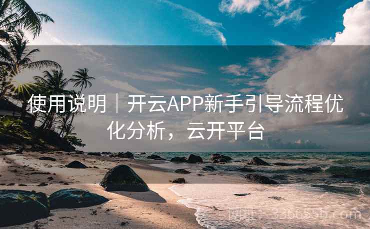 使用说明｜开云APP新手引导流程优化分析，云开平台